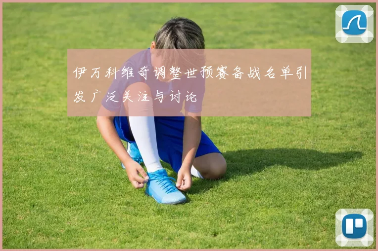 伊万科维奇调整世预赛备战名单引发广泛关注与讨论