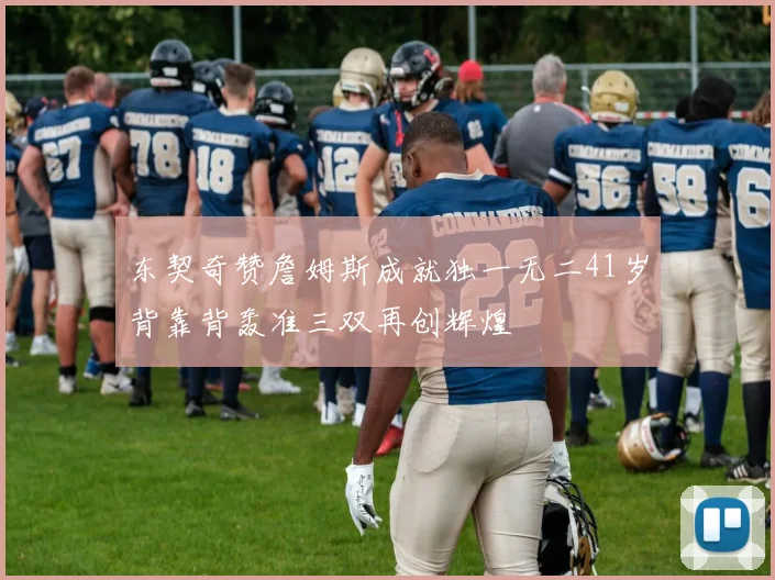 东契奇赞詹姆斯成就独一无二41岁背靠背轰准三双再创辉煌