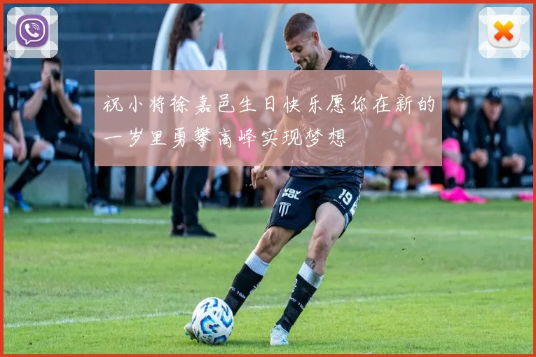 祝小将徐嘉邑生日快乐愿你在新的一岁里勇攀高峰实现梦想