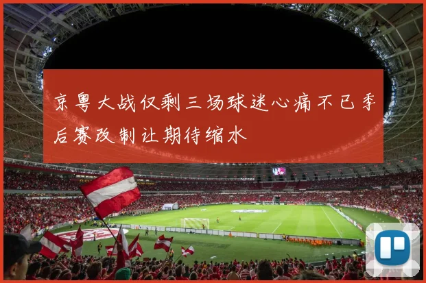京粤大战仅剩三场球迷心痛不已季后赛改制让期待缩水