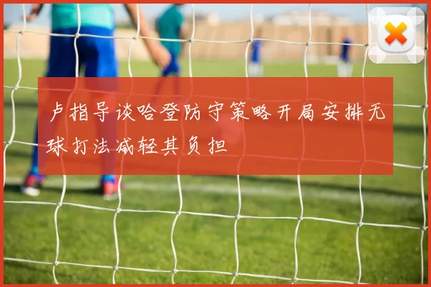 卢指导谈哈登防守策略开局安排无球打法减轻其负担