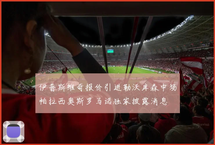 伊普斯维奇报价引进勒沃库森中场帕拉西奥斯罗马诺独家披露消息