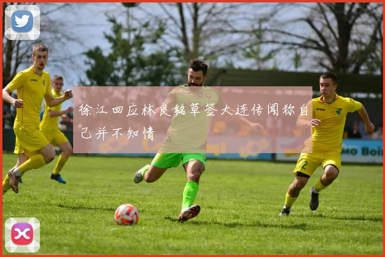 徐江回应林良铭草签大连传闻称自己并不知情