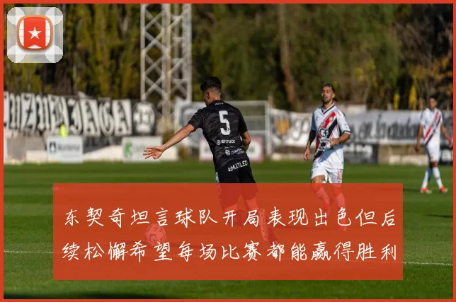 东契奇坦言球队开局表现出色但后续松懈希望每场比赛都能赢得胜利
