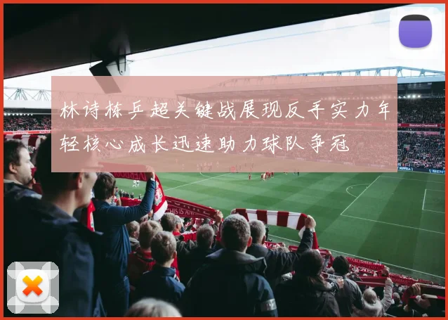 林诗栋乒超关键战展现反手实力年轻核心成长迅速助力球队争冠