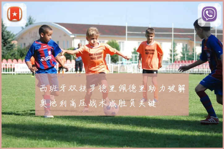西班牙双核罗德里佩德里助力破解奥地利高压战术成胜负关键