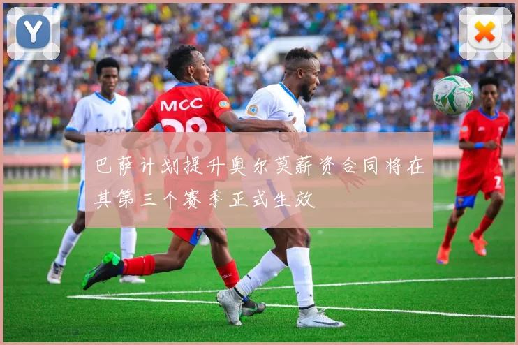 巴萨计划提升奥尔莫薪资合同将在其第三个赛季正式生效