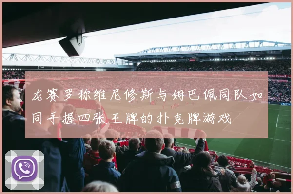 龙赛罗称维尼修斯与姆巴佩同队如同手握四张王牌的扑克牌游戏